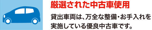 厳選された中古車使用 貸出車両は、万全な整備・お手入れを実施している優良中古車です。