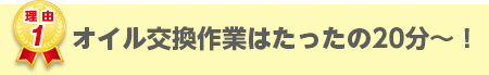 オイル交換作業はたったの20分!